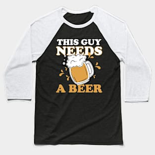 Sarcasm Humorous Beer Day Saying This Guy Needs A Beer Funny Drinking Baseball T-Shirt